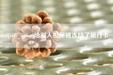 西双版纳给别人担保被冻结了银行卡