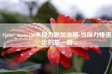 西双版纳50米接力跑加油稿-当接力棒递出的那一刻