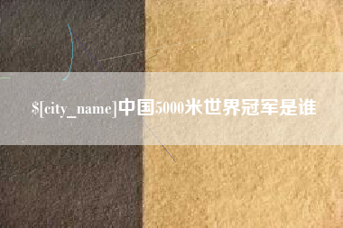 西双版纳中国5000米世界冠军是谁