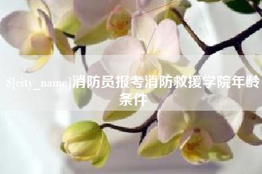 西双版纳消防员报考消防救援学院年龄条件