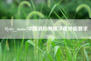 西双版纳中国消防救援学院体能要求