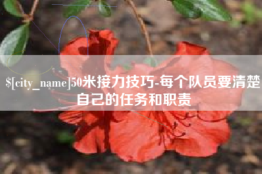 西双版纳50米接力技巧-每个队员要清楚自己的任务和职责