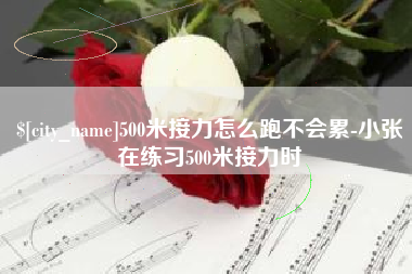 西双版纳500米接力怎么跑不会累-小张在练习500米接力时