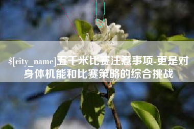 西双版纳五千米比赛注意事项-更是对身体机能和比赛策略的综合挑战