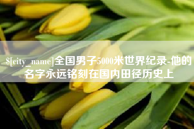 西双版纳全国男子5000米世界纪录-他的名字永远铭刻在国内田径历史上