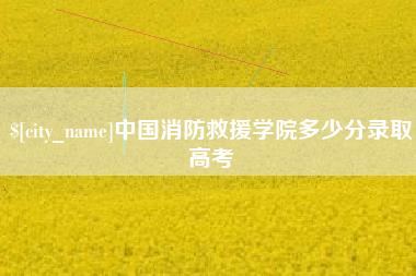 西双版纳中国消防救援学院多少分录取高考