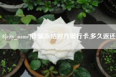 西双版纳诈骗冻结对方银行卡,多久返还