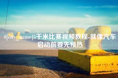 西双版纳5千米比赛视频教程-就像汽车启动前要先预热