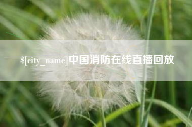 西双版纳中国消防在线直播回放