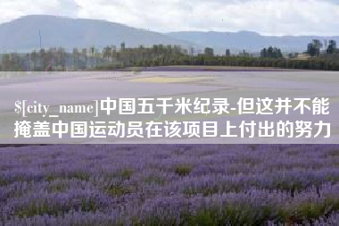西双版纳中国五千米纪录-但这并不能掩盖中国运动员在该项目上付出的努力