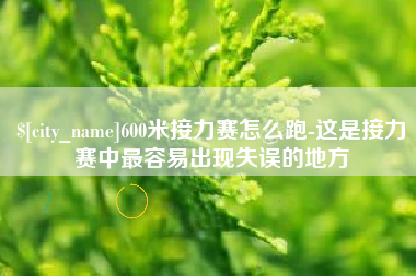西双版纳600米接力赛怎么跑-这是接力赛中最容易出现失误的地方