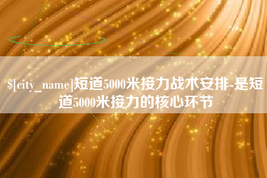 西双版纳短道5000米接力战术安排-是短道5000米接力的核心环节