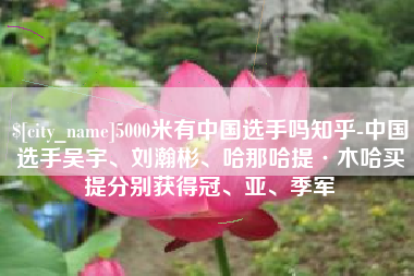 西双版纳5000米有中国选手吗知乎-中国选手吴宇、刘瀚彬、哈那哈提·木哈买提分别获得冠、亚、季军