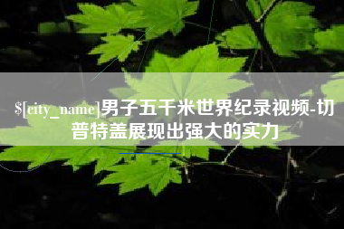 西双版纳男子五千米世界纪录视频-切普特盖展现出强大的实力