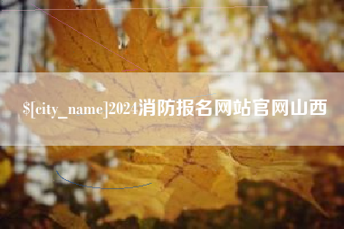 西双版纳2024消防报名网站官网山西