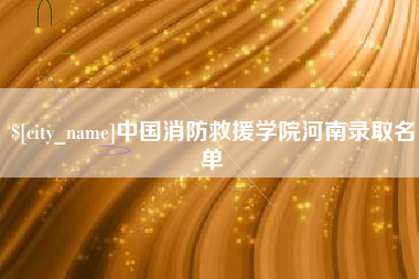 西双版纳中国消防救援学院河南录取名单