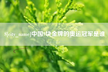 西双版纳中国9块金牌的奥运冠军是谁