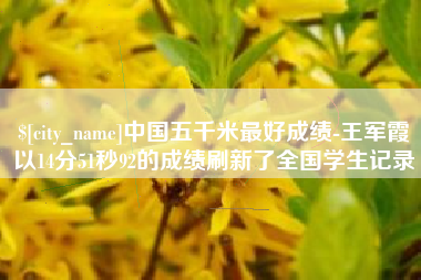 西双版纳中国五千米最好成绩-王军霞以14分51秒92的成绩刷新了全国学生记录
