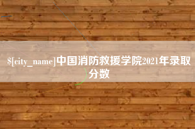 西双版纳中国消防救援学院2021年录取分数