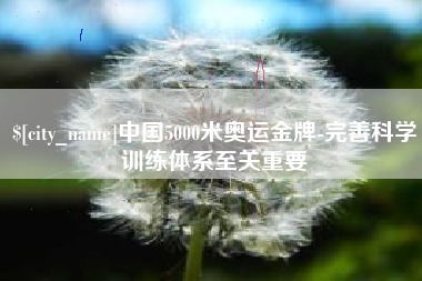 西双版纳中国5000米奥运金牌-完善科学训练体系至关重要