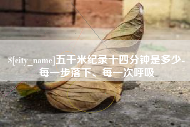 西双版纳五千米纪录十四分钟是多少-每一步落下、每一次呼吸