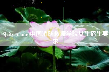 西双版纳中国消防救援学院女生招生要求
