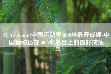 西双版纳中国运动员5000米最好成绩-中国运动员在5000米项目上的最好成绩