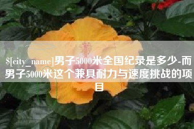 西双版纳男子5000米全国纪录是多少-而男子5000米这个兼具耐力与速度挑战的项目