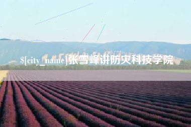 西双版纳张雪峰讲防灾科技学院