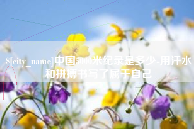 西双版纳中国5000米纪录是多少-用汗水和拼搏书写了属于自己
