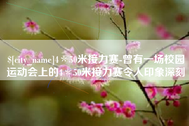 西双版纳4＊50米接力赛-曾有一场校园运动会上的4＊50米接力赛令人印象深刻