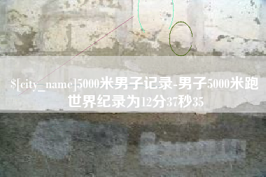 西双版纳5000米男子记录-男子5000米跑世界纪录为12分37秒35