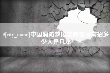 西双版纳中国消防救援学院在河南招多少人是几本