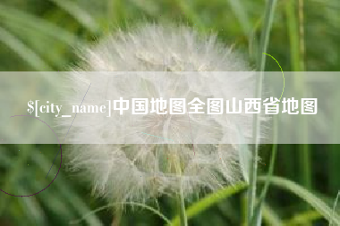 西双版纳中国地图全图山西省地图