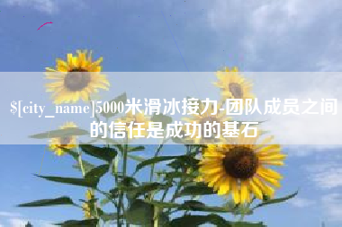 西双版纳5000米滑冰接力-团队成员之间的信任是成功的基石