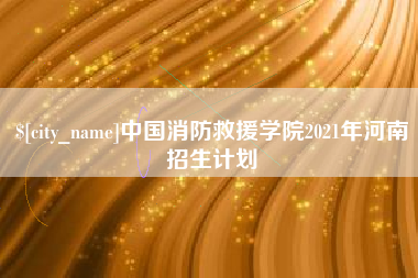 西双版纳中国消防救援学院2021年河南招生计划