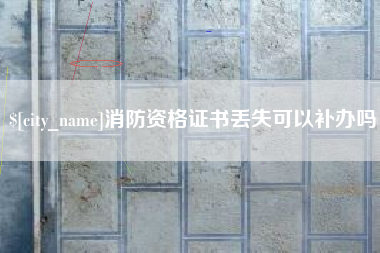 西双版纳消防资格证书丢失可以补办吗