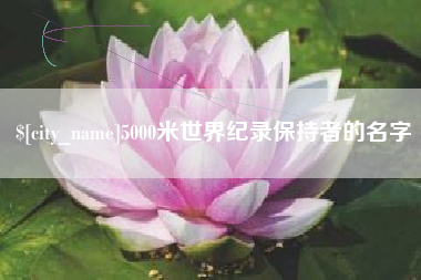 西双版纳5000米世界纪录保持者的名字