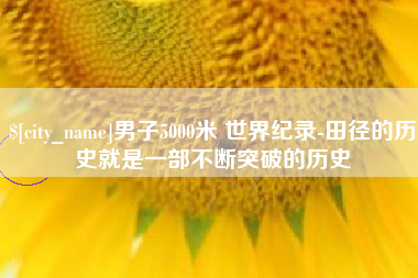 西双版纳男子5000米 世界纪录-田径的历史就是一部不断突破的历史