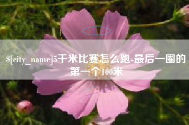 西双版纳5千米比赛怎么跑-最后一圈的第一个100米