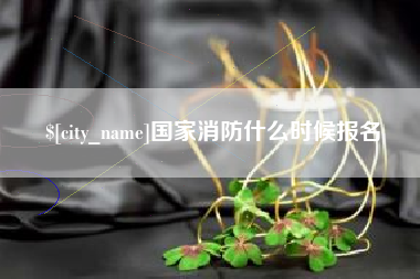西双版纳国家消防什么时候报名