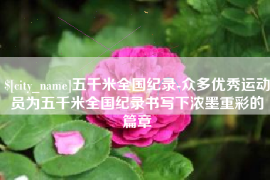 西双版纳五千米全国纪录-众多优秀运动员为五千米全国纪录书写下浓墨重彩的篇章
