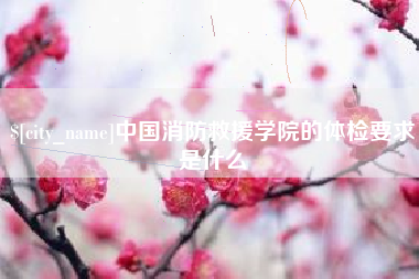 西双版纳中国消防救援学院的体检要求是什么