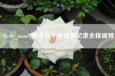 西双版纳男子五千米世界纪录全程视频