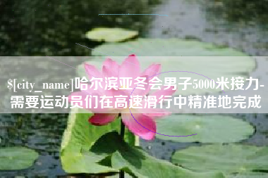 西双版纳哈尔滨亚冬会男子5000米接力-需要运动员们在高速滑行中精准地完成
