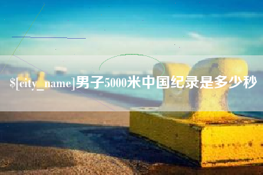 西双版纳男子5000米中国纪录是多少秒