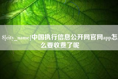 西双版纳中国执行信息公开网官网app怎么要收费了呢