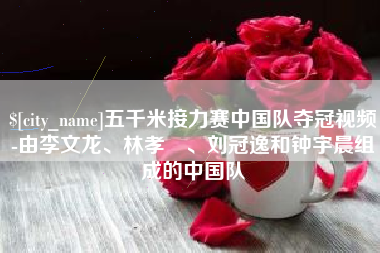 西双版纳五千米接力赛中国队夺冠视频-由李文龙、林孝埈、刘冠逸和钟宇晨组成的中国队
