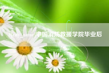 西双版纳中国消防救援学院毕业后