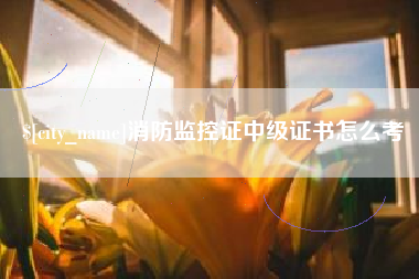 西双版纳消防监控证中级证书怎么考